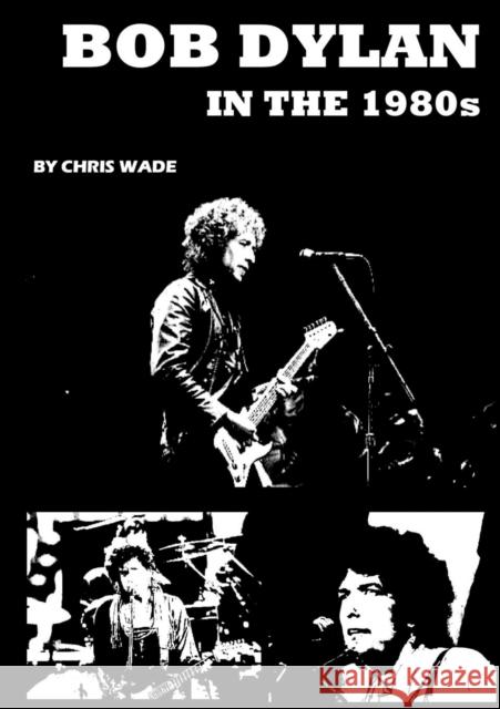 Bob Dylan in the 1980s Chris Wade 9780244017545 Lulu.com