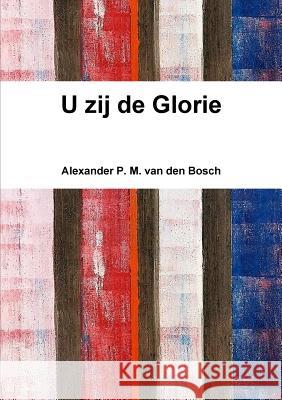 U zij de Glorie Van Den Bosch, Alexander P. M. 9780244020200 Lulu.com