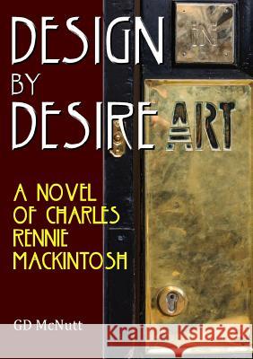 Design By Desire: A Novel Of Charles Rennie Mackintosh McNutt, Gd 9780244039356 Lulu.com