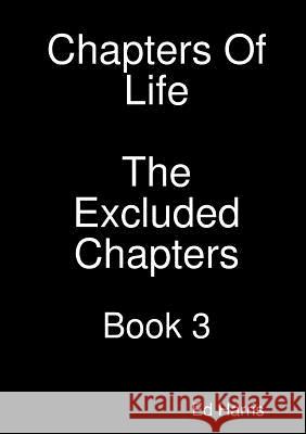 Chapters Of Life The Excluded Chapters Book 3 Harris, Ed 9780244039462 Lulu.com