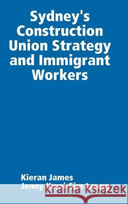 Sydney's Construction Union Strategy and Immigrant Workers Kieran James Jenny Kwai Leung 9780244045746