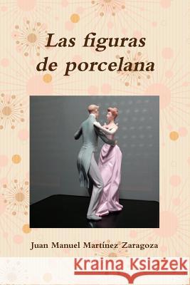 Las figuras de porcelana Juan Manuel Martínez Zaragoza 9780244046231