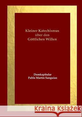 Kleiner Katechismus über den Göttlichen Willen Pablo Martín Sanguiao, Domkapitular 9780244052935