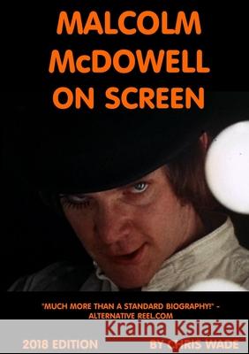 Malcolm McDowell On Screen 2018 Edition Wade, Chris 9780244058562