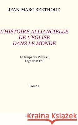 Tome 1. L'HISTOIRE ALLIANCIELLE DE L'ÉGLISE DANS LE MONDE Jean-Marc Berthoud 9780244059750 Lulu.com
