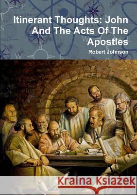 Itinerant Thought: John And The Acts Of The Apostles Robert Johnson, Ba Bm MRCP (Oxford University) 9780244059903 Lulu.com