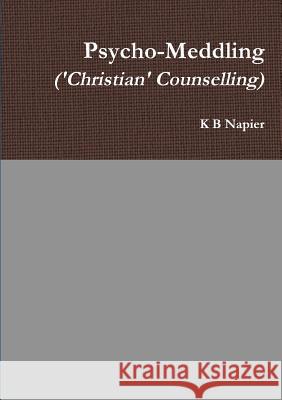 Psycho-Meddling ('Christian' Counselling) Napier, K. B. 9780244062200 Lulu.com