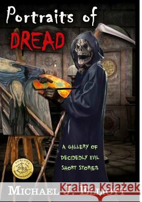 Portraits Of Dread, A Gallery Of Decidedly Evil Short Stories Michael J Elliott 9780244067144 Lulu.com