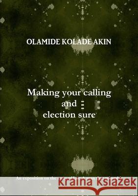 Making your calling and election sure Olamide Akin 9780244068295