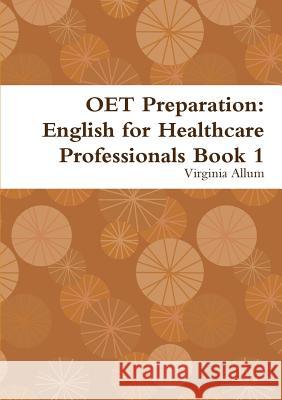 OET Preparation: English for Healthcare Professionals Book 1 Virginia Allum 9780244069230 Lulu.com