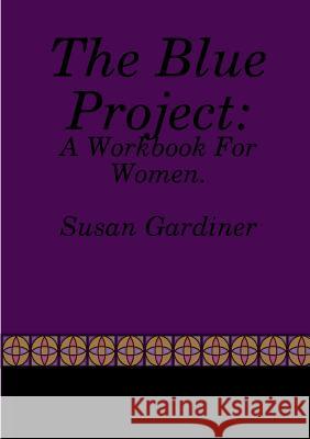 The Blue Project: A Workbook For Women Gardiner, Susan 9780244078614 Lulu.com