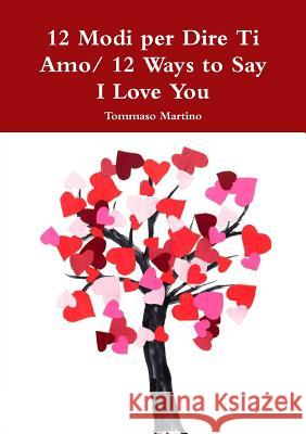 12 Modi per Dire Ti Amo/ 12 Ways to Say I Love You Tommaso Martino 9780244096021 Lulu.com