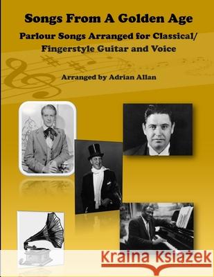 Songs From A Golden Age. Parlour Songs Arranged for Classical/ Fingerstyle Guitar and Voice Adrian Allan 9780244099541 Lulu.com