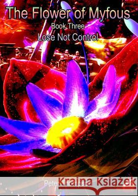 The Flower of MyFous 3 - Lose Not Control Peter Thompson 9780244101381