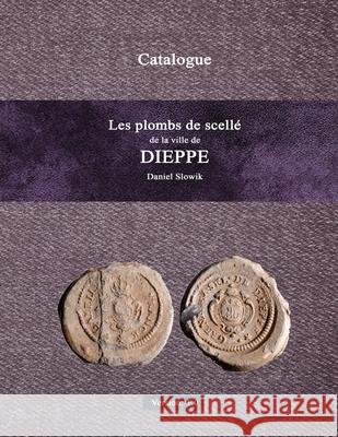 Les plombs de scellé de la ville de Dieppe Daniel SLOWIK 9780244104610