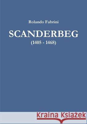 Scanderbeg (1405 - 1468) Rolando Fabrini 9780244110161 Lulu.com