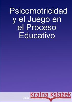 Psicomotricidad y el Juego en el Proceso Educativo Pantoja Fernández, Juan Manuel 9780244112011