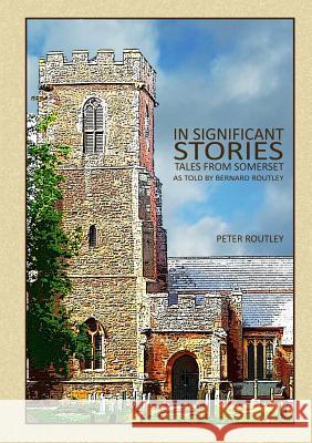 In Significant Stories - Tales From Somerset - As Told By Bernard Routley Routley, Peter 9780244114633