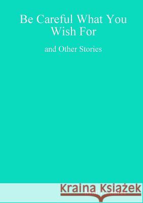 Be Careful What You Wish For and Other Stories Marti Lauret 9780244122669