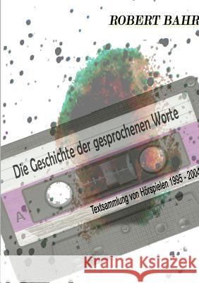 Die Geschichte der gesprochenen Worte Robert Bahr 9780244131272