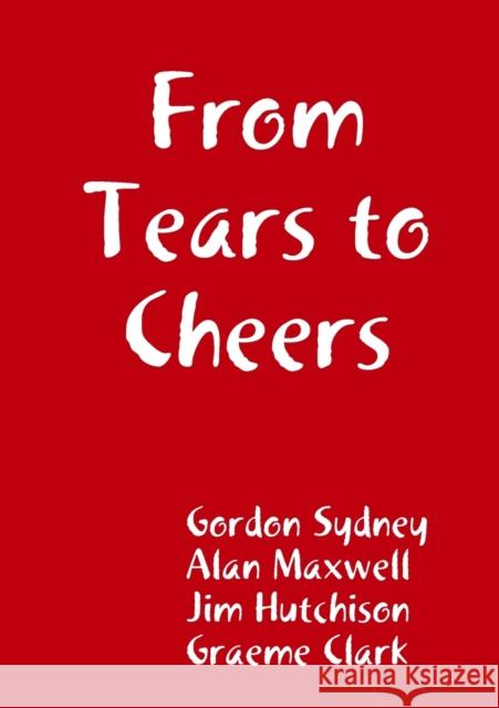 From Tears to Cheers Gordon Sydney, Alan Maxwell, Jim Hutchison 9780244133481