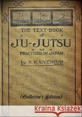 THE TEXT-BOOK of JU-JUTSU as practised in Japan (Collector's Edition) S. K. Uyenishi 9780244135263 Lulu.com