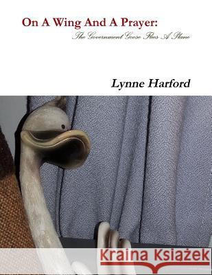 On A Wing And A Prayer: The Government Goose Flies A Plane Lynne Harford 9780244137281