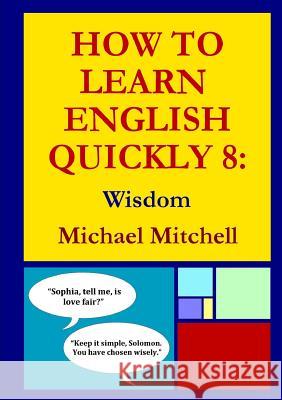 How To Learn English Quickly 8: Wisdom Mitchell, Michael 9780244143763 Lulu.com