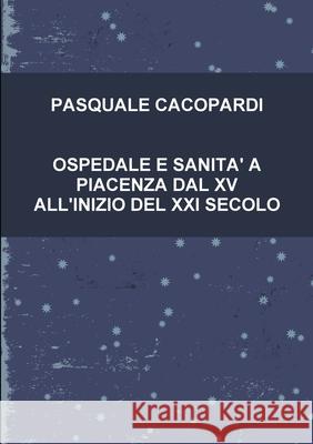 Ospedale E Sanita' a Piacenza Dal XV All'inizio del XXI Secolo Pasquale Cacopardi 9780244144555