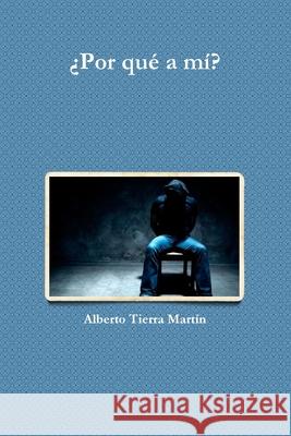¿Por qué a mí? Tierra Martín, Alberto 9780244149369 Lulu.com