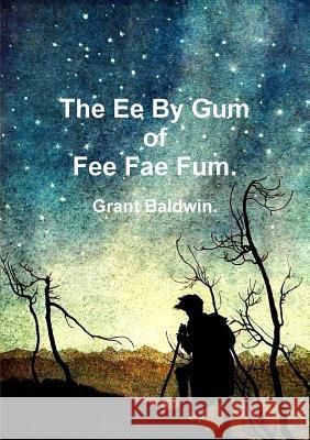 The Ee By Gum of Fee Fae Fum. Grant Baldwin 9780244152680