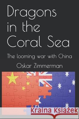 Dragons in the Coral Sea: The looming war with China Oskar Zimmerman 9780244164003