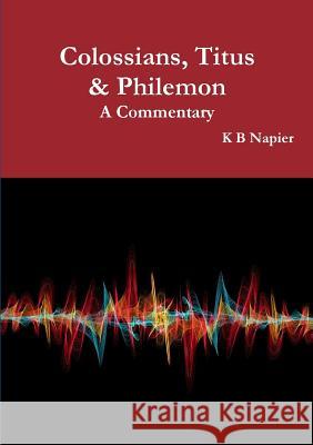 Colossians, Titus & Philemon A Commentary Napier, K. B. 9780244165635 Lulu.com