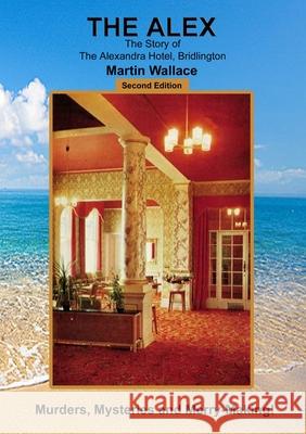 The Alex - The Story of The Alexandra Hotel, Bridlington Martin Wallace 9780244168223