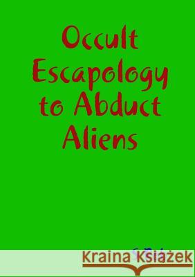 Occult Escapology to Abduct Aliens S. Rob 9780244173579 Lulu.com