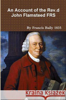 An Account of the Rev.d John Flamsteed 1835 Francis Baily 9780244174552 Lulu.com