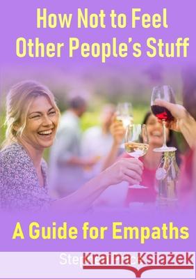 How Not to Feel Other People’s Stuff:  A Guide for Empaths Stephen Price 9780244187583