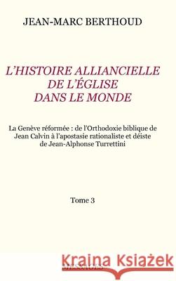 Tome 3. L'HISTOIRE ALLIANCIELLE DE L'ÉGLISE DANS LE MONDE JEAN-MARC BERTHOUD 9780244193706