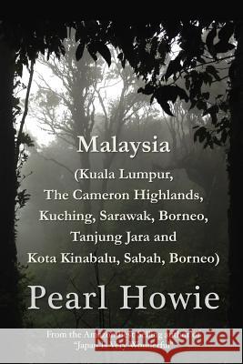 Malaysia (Kuala Lumpur, The Cameron Highlands, Kuching, Sarawak, Borneo, Tanjung Jara and Kota Kinabalu, Sabah, Borneo) Pearl Howie 9780244195618
