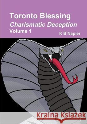 Toronto Blessing Charismatic Deception Volume 1 K. B. Napier 9780244201630 Lulu.com