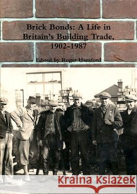 Brick Bonds: A Life in Britain's Building Trade, 1902-1987 Roger Hansford 9780244201791 Lulu.com
