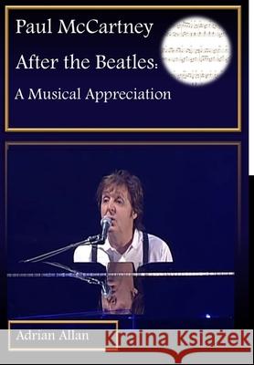 Paul McCartney After the Beatles: A Musical Appreciation Adrian Allan 9780244203481 Lulu.com