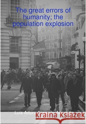 The great errors of humanity; the population explosion Luis Arturo Acevedo Acevedo 9780244207847