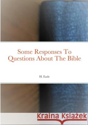 Some Responses To Questions About The Bible H. Eade 9780244212605