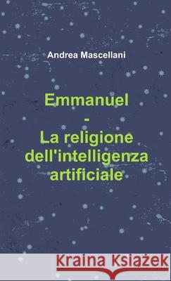 Emmanuel - La religione dell'intelligenza artificiale Andrea Mascellani 9780244213107 Lulu.com