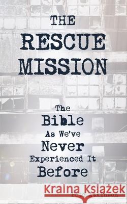 The Rescue Mission: The Bible as We've Never Experienced it Before Pete Atkinson 9780244213626 Lulu Press Inc