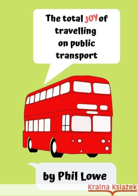 The Total Joy of Travelling on Public Transport Phil Lowe 9780244235512