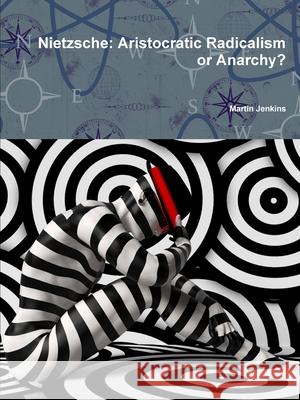 Nietzsche: Aristocratic Radicalism or Anarchy? Martin Jenkins 9780244238322 Lulu.com