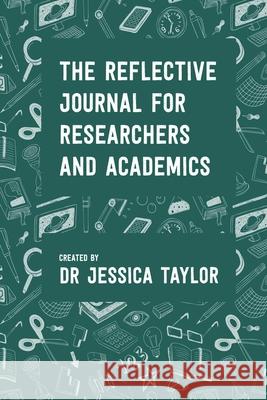 The Reflective Journal for Researchers and Academics Jessica Taylor 9780244239091