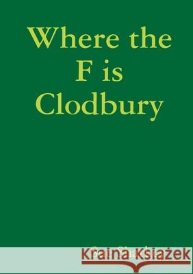 Where the F is Clodbury Sue Sharkey 9780244239121